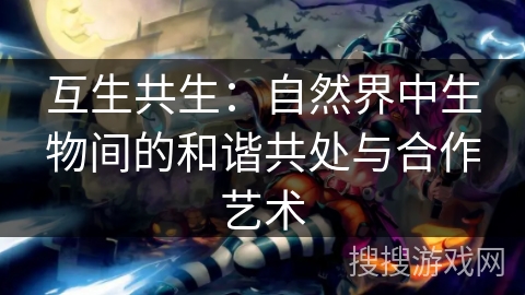 互生共生：自然界中生物间的和谐共处与合作艺术