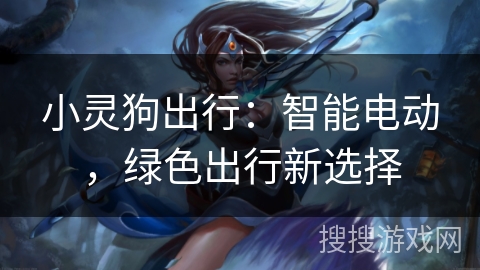 小灵狗出行：智能电动，绿色出行新选择