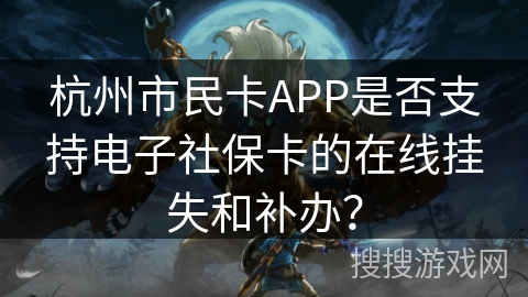 杭州市民卡APP是否支持电子社保卡的在线挂失和补办？