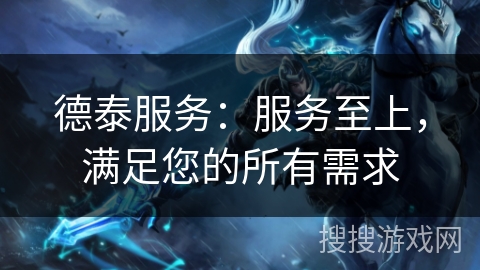 德泰服务：服务至上，满足您的所有需求