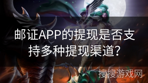 邮证APP的提现是否支持多种提现渠道？