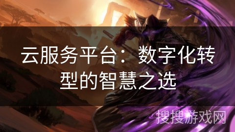 云服务平台：数字化转型的智慧之选