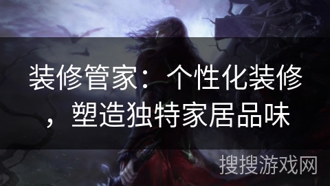 装修管家:个性化装修,塑造独特家居品味 装修管家:个性化装修,塑造独特家居品味