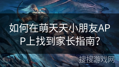 如何在萌天天小朋友APP上找到家长指南? 如何在萌天天小朋友APP上找到家长指南?