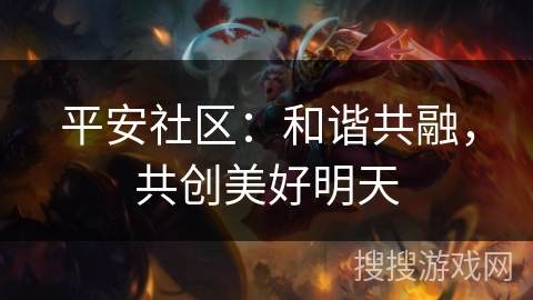 平安社区:和谐共融,共创美好明天 平安社区:和谐共融,共创美好明天