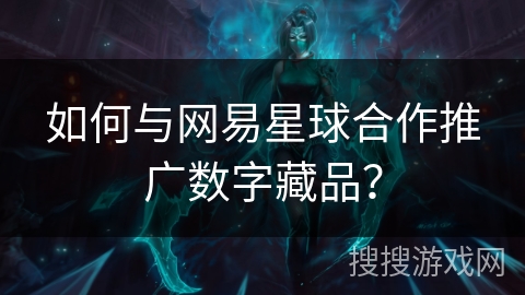 如何与网易星球合作推广数字藏品？