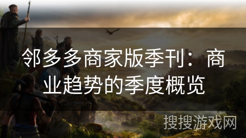 邻多多商家版季刊:商业趋势的季度概览 邻多多商家版季刊:商业趋势的季度概览