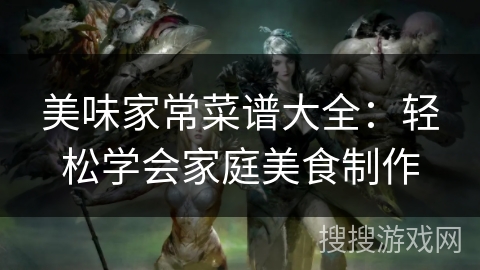 美味家常菜谱大全:轻松学会家庭美食制作 美味家常菜谱大全:轻松学会家庭美食制作