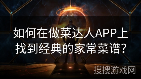 如何在做菜达人APP上找到经典的家常菜谱? 如何在做菜达人APP上找到经典的家常菜谱?
