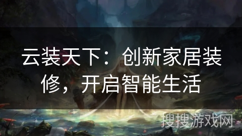 云装天下：创新家居装修，开启智能生活