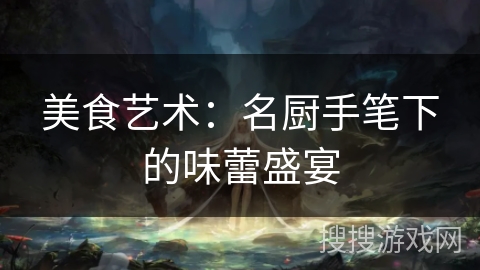 美食艺术：名厨手笔下的味蕾盛宴