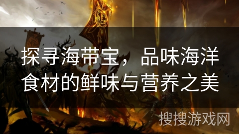 探寻海带宝，品味海洋食材的鲜味与营养之美