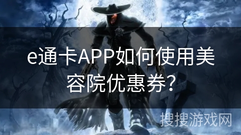 e通卡APP如何使用美容院优惠券？