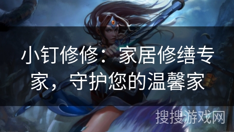 小钉修修：家居修缮专家，守护您的温馨家