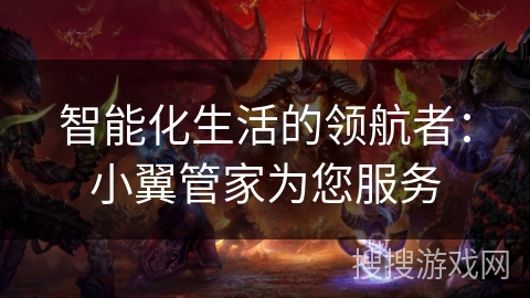 智能化生活的领航者：小翼管家为您服务