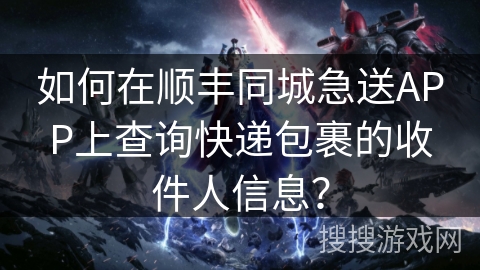 如何在顺丰同城急送APP上查询快递包裹的收件人信息？