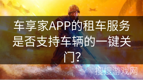 车享家APP的租车服务是否支持车辆的一键关门？