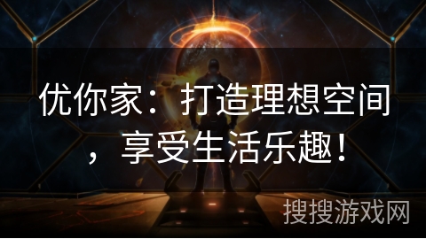 优你家:打造理想空间,享受生活乐趣! 优你家:打造理想空间,享受生活乐趣!