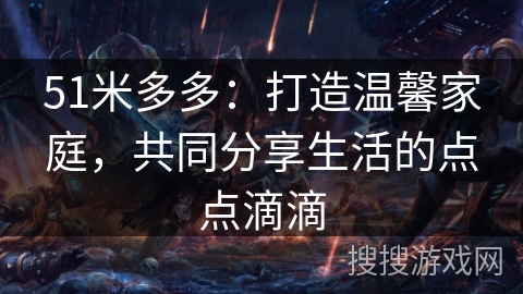 51米多多：打造温馨家庭，共同分享生活的点点滴滴