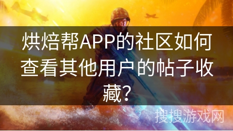 烘焙帮APP的社区如何查看其他用户的帖子收藏? 烘焙帮APP的社区如何查看其他用户的帖子收藏?