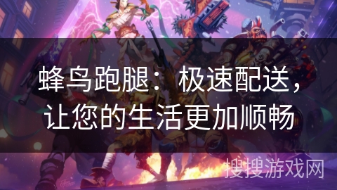 蜂鸟跑腿：极速配送，让您的生活更加顺畅