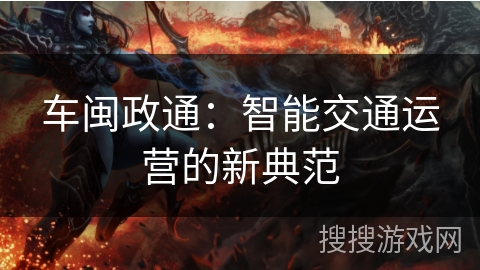 车闽政通：智能交通运营的新典范