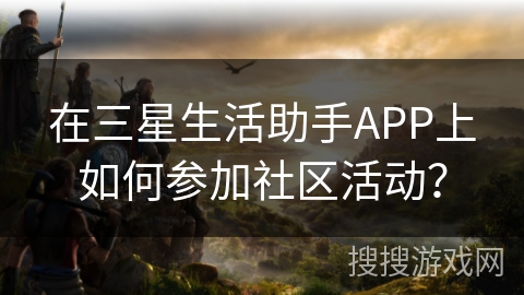 在三星生活助手APP上如何参加社区活动？