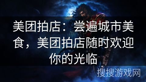 美团拍店：尝遍城市美食，美团拍店随时欢迎你的光临