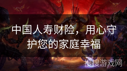 中国人寿财险，用心守护您的家庭幸福