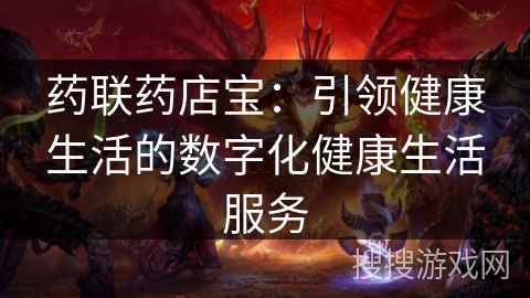 药联药店宝：引领健康生活的数字化健康生活服务