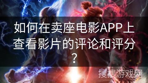 如何在卖座电影APP上查看影片的评论和评分? 如何在卖座电影APP上查看影片的评论和评分?