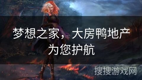 梦想之家,大房鸭地产为您护航 梦想之家,大房鸭地产为您护航