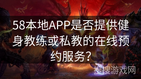 58本地APP是否提供健身教练或私教的在线预约服务？