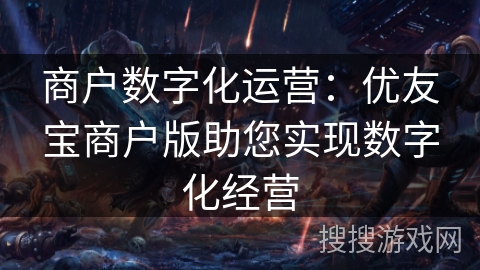商户数字化运营：优友宝商户版助您实现数字化经营