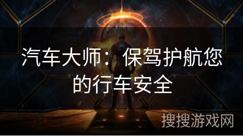 汽车大师:保驾护航您的行车安全 汽车大师:保驾护航您的行车安全