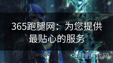 365跑腿网:为您提供最贴心的服务 365跑腿网:为您提供最贴心的服务