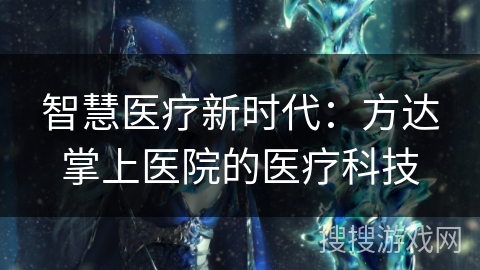 智慧医疗新时代：方达掌上医院的医疗科技