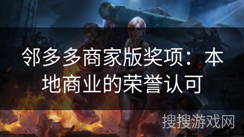 邻多多商家版奖项:本地商业的荣誉认可 邻多多商家版奖项:本地商业的荣誉认可