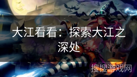 大江看看：探索大江之深处