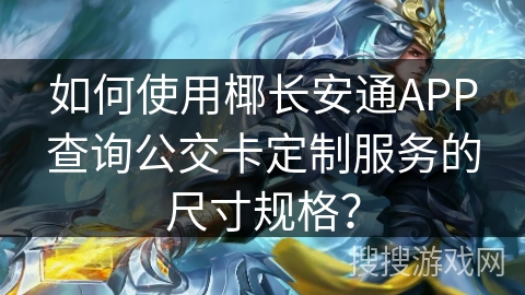 如何使用椰长安通APP查询公交卡定制服务的尺寸规格? 如何使用椰长安通APP查询公交卡定制服务的尺寸规格?