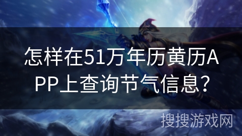 怎样在51万年历黄历APP上查询节气信息? 怎样在51万年历黄历APP上查询节气信息?