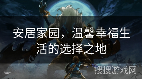 安居家园，温馨幸福生活的选择之地