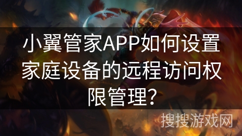 小翼管家APP如何设置家庭设备的远程访问权限管理? 小翼管家APP如何设置家庭设备的远程访问权限管理?