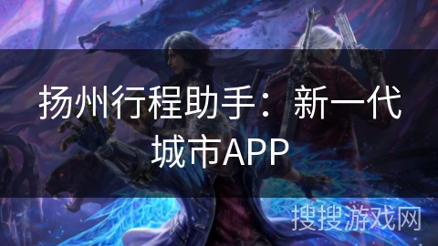 扬州行程助手：新一代城市APP