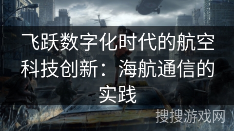 飞跃数字化时代的航空科技创新：海航通信的实践
