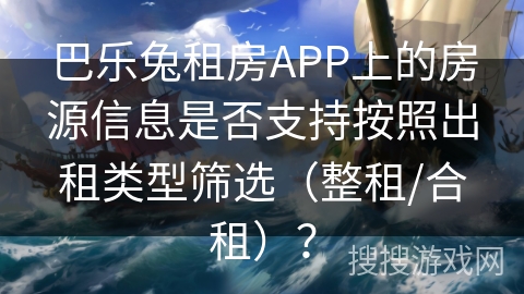 巴乐兔租房APP上的房源信息是否支持按照出租类型筛选（整租/合租）？