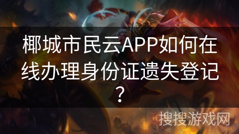 椰城市民云APP如何在线办理身份证遗失登记？