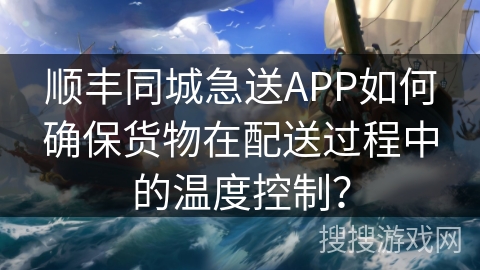 顺丰同城急送APP如何确保货物在配送过程中的温度控制？