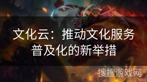 文化云：推动文化服务普及化的新举措