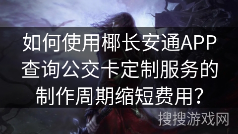 如何使用椰长安通APP查询公交卡定制服务的制作周期缩短费用？